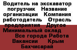 Водитель на экскаватор погрузчик › Название организации ­ Компания-работодатель › Отрасль предприятия ­ Другое › Минимальный оклад ­ 25 000 - Все города Работа » Вакансии   . Крым,Бахчисарай